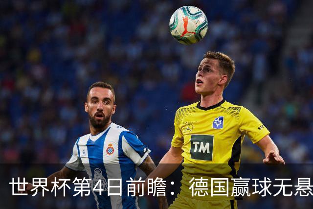 世界杯第4日前瞻：德国赢球无悬念 荷日激情对话有看点
