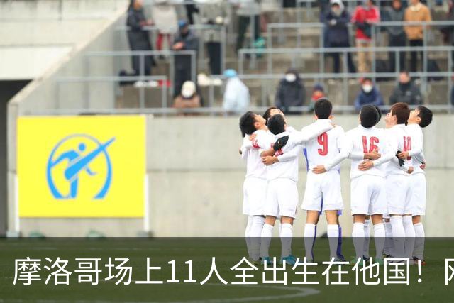 摩洛哥场上11人全出生在他国！网友喊国足抄作业 媒体人：根本没戏